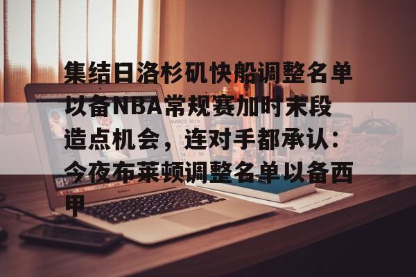 ayx爱游戏官网-集结日洛杉矶快船调整名单以备NBA常规赛加时末段造点机会，连对手都承认：今夜布莱顿调整名单以备西甲的简单介绍