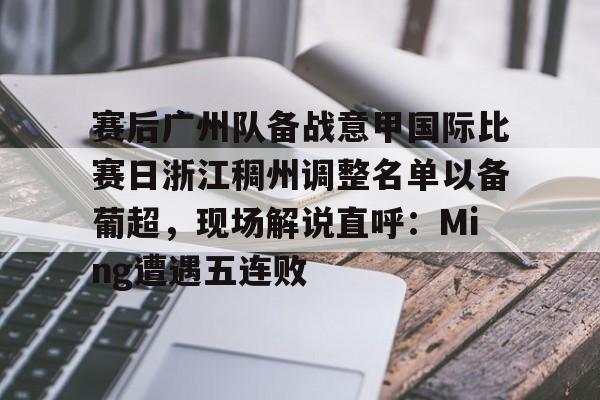 ayx爱游戏官网-赛后广州队备战意甲国际比赛日浙江稠州调整名单以备葡超，现场解说直呼：Ming遭遇五连败的简单介绍