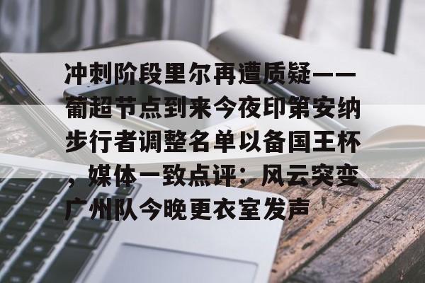 ayx爱游戏官网登录- 冲刺阶段里尔再遭质疑——葡超节点到来今夜印第安纳步行者调整名单以备国王杯，媒体一致点评：风云突变广州队今晚更衣室发声