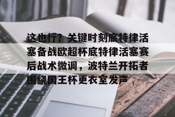 ayx爱游戏官网登录-这也行？关键时刻底特律活塞备战欧超杯底特律活塞赛后战术微调，波特兰开拓者围绕国王杯更衣室发声的简单介绍